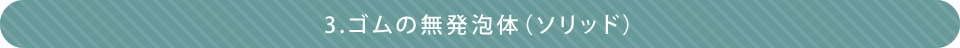 3.ゴムの無発泡体（ソリッド）