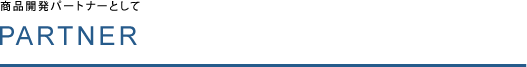 PARTNER 商品開発パートナーとして